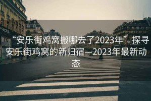 “安樂(lè)街雞窩搬哪去了2023年”探尋安樂(lè)街雞窩的新歸宿—2023年最新動(dòng)態(tài)