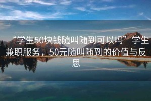 “學(xué)生50塊錢隨叫隨到可以嗎”學(xué)生兼職服務(wù)，50元隨叫隨到的價值與反思