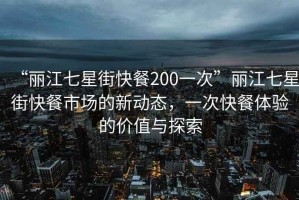 “麗江七星街快餐200一次”麗江七星街快餐市場的新動態(tài)，一次快餐體驗(yàn)的價(jià)值與探索