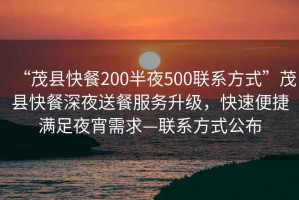 “茂縣快餐200半夜500聯(lián)系方式”茂縣快餐深夜送餐服務(wù)升級，快速便捷滿足夜宵需求—聯(lián)系方式公布