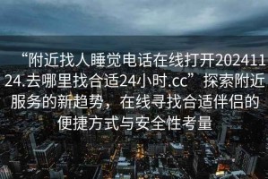 “附近找人睡覺電話在線打開20241124.去哪里找合適24小時.cc”探索附近服務(wù)的新趨勢，在線尋找合適伴侶的便捷方式與安全性考量