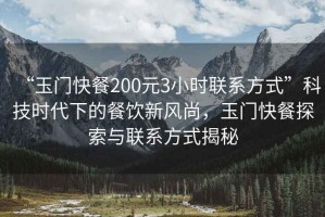 “玉門快餐200元3小時(shí)聯(lián)系方式”科技時(shí)代下的餐飲新風(fēng)尚，玉門快餐探索與聯(lián)系方式揭秘