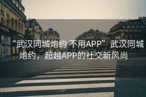 “武漢同城炮約 不用APP”武漢同城炮約，超越APP的社交新風(fēng)尚