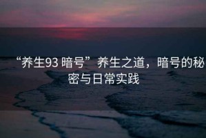 “養(yǎng)生93 暗號(hào)”養(yǎng)生之道，暗號(hào)的秘密與日常實(shí)踐