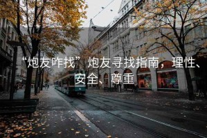“炮友咋找”炮友尋找指南，理性、安全、尊重