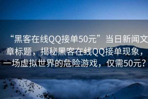 “黑客在線QQ接單50元”當(dāng)日新聞文章標(biāo)題，揭秘黑客在線QQ接單現(xiàn)象，一場虛擬世界的危險(xiǎn)游戲，僅需50元？