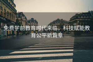 免費(fèi)學(xué)前教育時(shí)代來臨，科技賦能教育公平新篇章