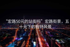 “宏路50元的站街嗎”宏路街景，五十元下的獨特風(fēng)景