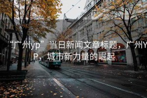 “廣州yp”當日新聞文章標題，廣州YP，城市新力量的崛起