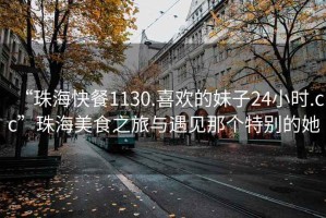 “珠?？觳?130.喜歡的妹子24小時(shí).cc”珠海美食之旅與遇見(jiàn)那個(gè)特別的她