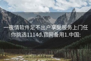 一夜情軟件足不出戶享受服務(wù)上門任你挑選1114d.官網(wǎng)備用1.中國: