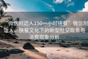“微信附近人150一小時(shí)快餐”微信附近人，快餐文化下的新型社交現(xiàn)象與消費(fèi)現(xiàn)象分析