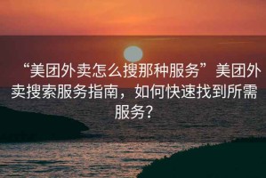 “美團(tuán)外賣(mài)怎么搜那種服務(wù)”美團(tuán)外賣(mài)搜索服務(wù)指南，如何快速找到所需服務(wù)？