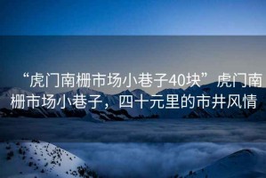 “虎門南柵市場小巷子40塊”虎門南柵市場小巷子，四十元里的市井風情