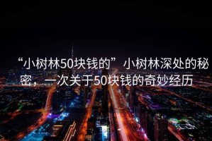 “小樹林50塊錢的”小樹林深處的秘密，一次關(guān)于50塊錢的奇妙經(jīng)歷