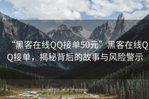 “黑客在線QQ接單50元”黑客在線QQ接單，揭秘背后的故事與風(fēng)險(xiǎn)警示