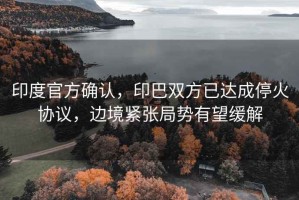 印度官方確認(rèn)，印巴雙方已達(dá)成?；饏f(xié)議，邊境緊張局勢有望緩解