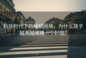 科技時(shí)代下的睡眠困境，為什么孩子越來越難睡一個(gè)好覺？