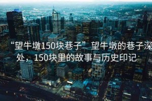 “望牛墩150塊巷子”望牛墩的巷子深處，150塊里的故事與歷史印記