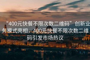 “400元快餐不限次數(shù)二維碼”創(chuàng)新業(yè)務(wù)模式亮相，400元快餐不限次數(shù)二維碼引發(fā)市場熱議