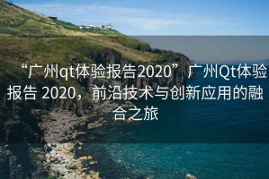 “廣州qt體驗報告2020”廣州Qt體驗報告 2020，前沿技術(shù)與創(chuàng)新應(yīng)用的融合之旅