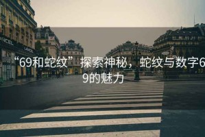 “69和蛇紋”探索神秘，蛇紋與數(shù)字69的魅力