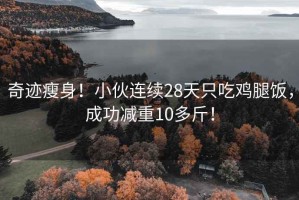 奇跡瘦身！小伙連續(xù)28天只吃雞腿飯，成功減重10多斤！