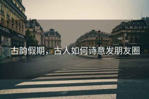 古韻假期，古人如何詩(shī)意發(fā)朋友圈