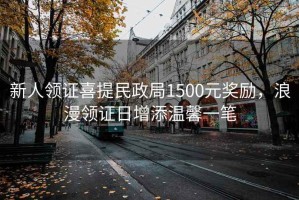 新人領(lǐng)證喜提民政局1500元獎勵，浪漫領(lǐng)證日增添溫馨一筆