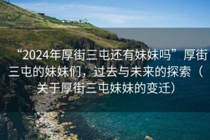 “2024年厚街三屯還有妹妹嗎”厚街三屯的妹妹們，過去與未來的探索（關(guān)于厚街三屯妹妹的變遷）