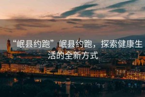 “岷縣約跑”岷縣約跑，探索健康生活的全新方式