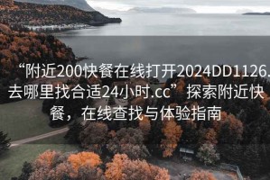 “附近200快餐在線打開(kāi)2024DD1126.去哪里找合適24小時(shí).cc”探索附近快餐，在線查找與體驗(yàn)指南