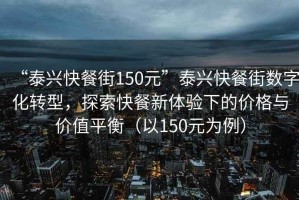 “泰興快餐街150元”泰興快餐街?jǐn)?shù)字化轉(zhuǎn)型，探索快餐新體驗(yàn)下的價(jià)格與價(jià)值平衡（以150元為例）