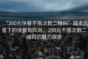 “200元快餐不限次數(shù)二維碼”城市風(fēng)景下的快餐新風(fēng)尚，200元不限次數(shù)二維碼的魅力探索