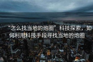 “怎么找當(dāng)?shù)氐呐谌Α笨萍继剿鳎绾卫每萍际侄螌ふ耶?dāng)?shù)氐呐谌? title=