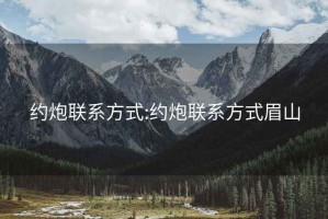 約炮聯(lián)系方式:約炮聯(lián)系方式眉山