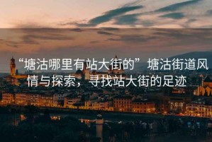 “塘沽哪里有站大街的”塘沽街道風(fēng)情與探索，尋找站大街的足跡
