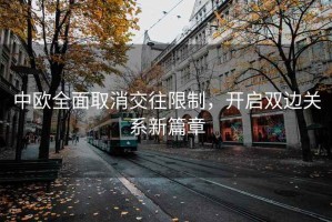 中歐全面取消交往限制，開啟雙邊關(guān)系新篇章