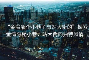 “金灣哪個(gè)小巷子有站大街的”探索金灣隱秘小巷，站大街的獨(dú)特風(fēng)情