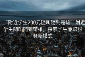 “附近學生200元隨叫隨到楚雄”附近學生隨叫隨到楚雄，探索學生兼職服務新模式