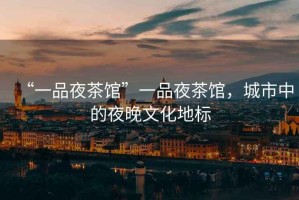 “一品夜茶館”一品夜茶館，城市中的夜晚文化地標(biāo)