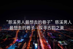 “慈溪男人最想去的巷子”慈溪男人最想去的巷子—探尋古韻之美