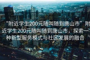 “附近學(xué)生200元隨叫隨到唐山市”附近學(xué)生200元隨叫隨到唐山市，探索一種新型服務(wù)模式與社區(qū)發(fā)展的融合