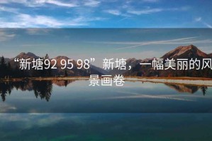 “新塘92 95 98”新塘，一幅美麗的風(fēng)景畫卷