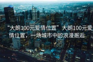 “大朗100元愛情位置”大朗100元愛情位置，一場城市中的浪漫邂逅