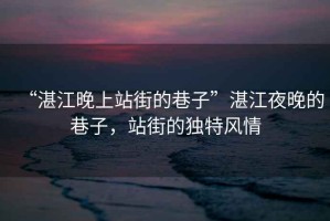 “湛江晚上站街的巷子”湛江夜晚的巷子，站街的獨(dú)特風(fēng)情