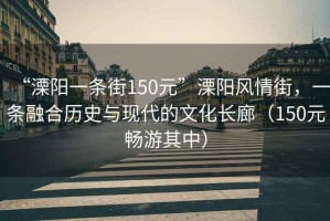 “溧陽一條街150元”溧陽風情街，一條融合歷史與現(xiàn)代的文化長廊（150元暢游其中）