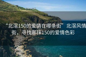 “北滘150的愛情在哪條街”北滘風(fēng)情街，尋找那抹150的愛情色彩