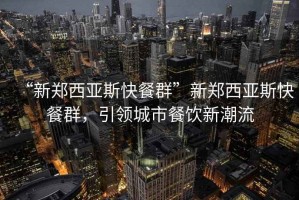 “新鄭西亞斯快餐群”新鄭西亞斯快餐群，引領城市餐飲新潮流