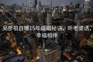 吳彥祖自曝15年婚姻秘訣，聽老婆話，幸福相伴